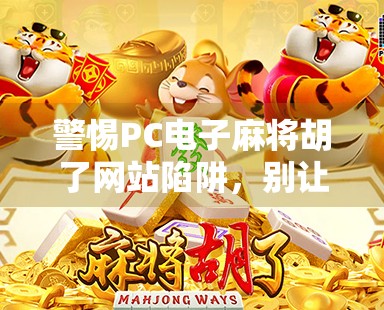 警惕PC电子麻将胡了网站陷阱,别让娱乐变成赌博的温床! 警惕PC电子麻将胡了网站陷阱,别让娱乐变成赌博的温床!