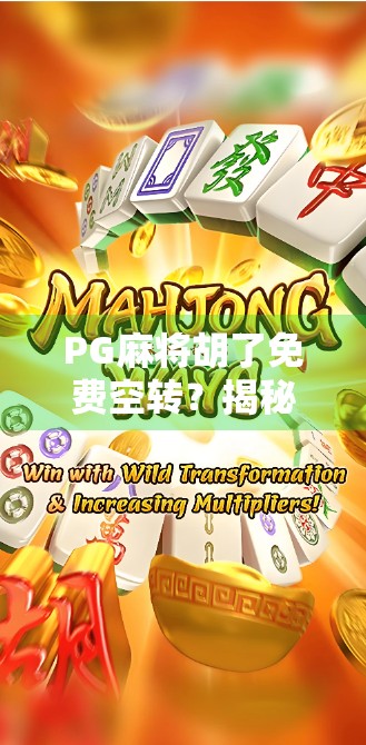 PG麻将胡了免费空转？揭秘背后隐藏的套路与玩家必知的避坑指南！