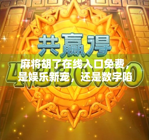 麻将胡了在线入口免费，是娱乐新宠，还是数字陷阱？