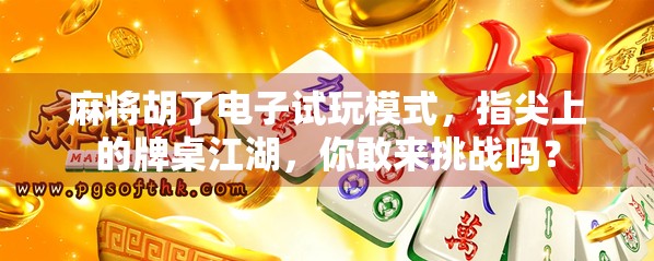 麻将胡了电子试玩模式,指尖上的牌桌江湖,你敢来挑战吗? 麻将胡了电子试玩模式,指尖上的牌桌江湖,你敢来挑战吗?