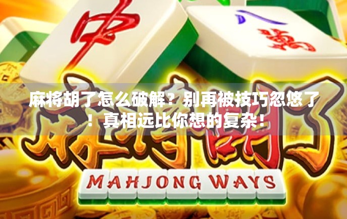 麻将胡了怎么破解？别再被技巧忽悠了！真相远比你想的复杂！