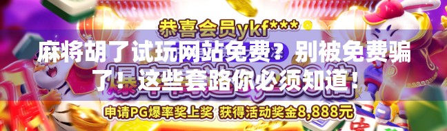 麻将胡了试玩网站免费？别被免费骗了！这些套路你必须知道！
