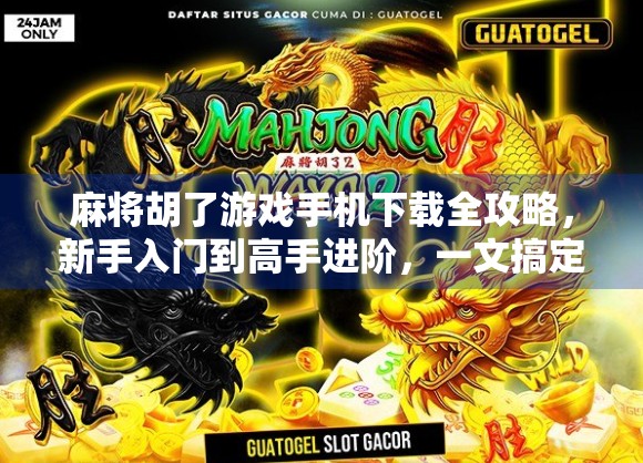 麻将胡了游戏手机下载全攻略，新手入门到高手进阶，一文搞定！