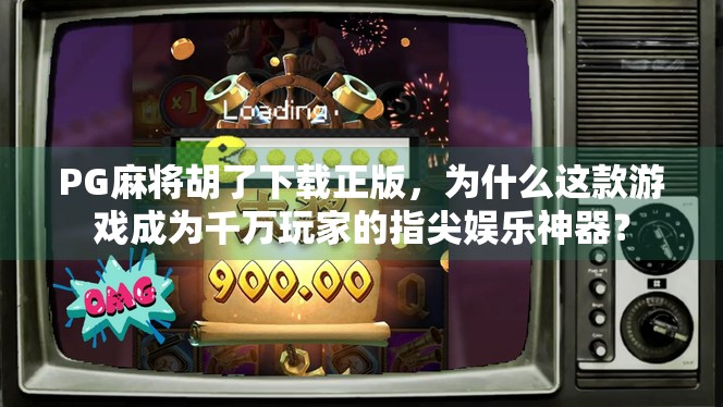 PG麻将胡了下载正版,为什么这款游戏成为千万玩家的指尖娱乐神器? PG麻将胡了下载正版,为什么这款游戏成为千万玩家的指尖娱乐神器?