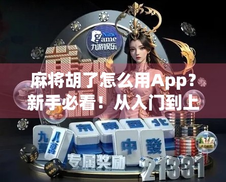 麻将胡了怎么用App？新手必看！从入门到上手，一文教你玩转手机麻将！