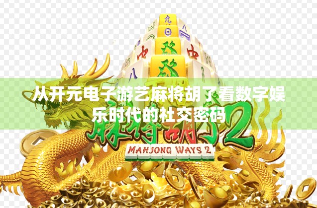 从开元电子游艺麻将胡了看数字娱乐时代的社交密码 从开元电子游艺麻将胡了看数字娱乐时代的社交密码