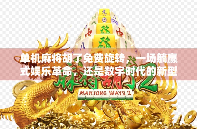 单机麻将胡了免费旋转,一场躺赢式娱乐革命,还是数字时代的新型成瘾陷阱? 单机麻将胡了免费旋转,一场躺赢式娱乐革命,还是数字时代的新型成瘾陷阱?