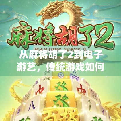 从麻将胡了2到电子游艺，传统游戏如何在数字时代焕发新生？