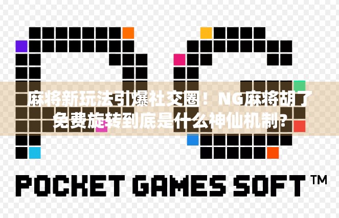 麻将新玩法引爆社交圈！NG麻将胡了免费旋转到底是什么神仙机制？