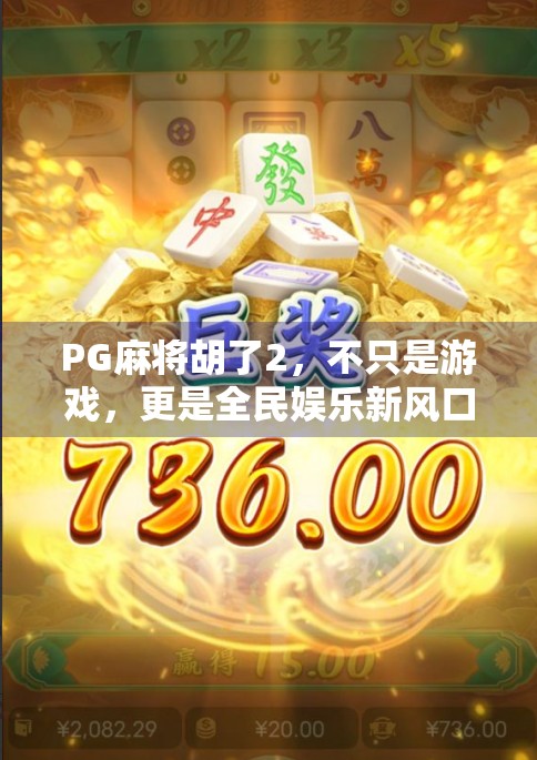 PG麻将胡了2，不只是游戏，更是全民娱乐新风口！