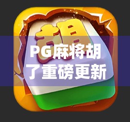 PG麻将胡了重磅更新!玩法革新+福利升级,你还在等什么? PG麻将胡了重磅更新!玩法革新+福利升级,你还在等什么?