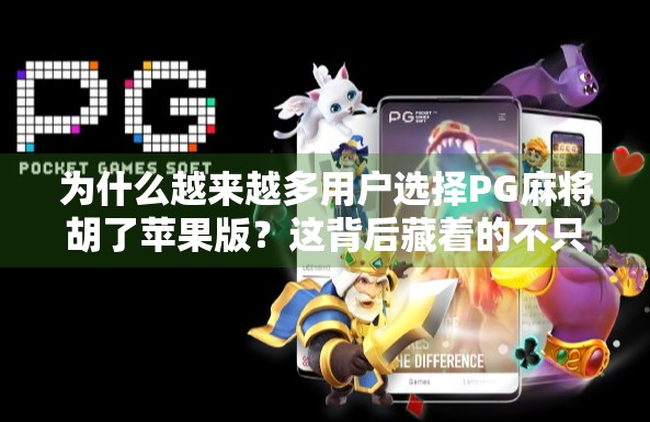 为什么越来越多用户选择PG麻将胡了苹果版？这背后藏着的不只是游戏乐趣！