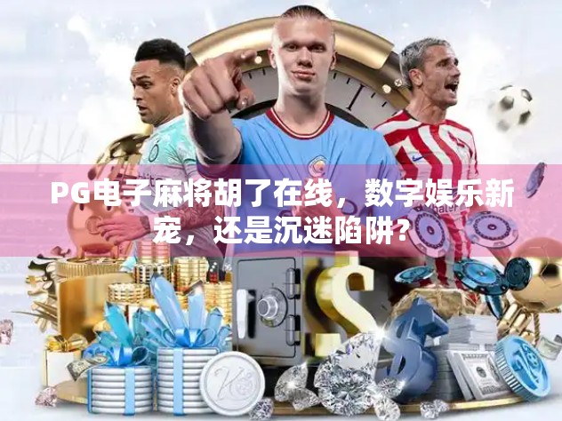 PG电子麻将胡了在线，数字娱乐新宠，还是沉迷陷阱？