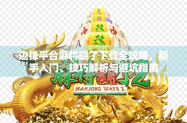 边锋平台麻将胡了下载全攻略,新手入门、技巧解析与避坑指南 边锋平台麻将胡了下载全攻略,新手入门、技巧解析与避坑指南