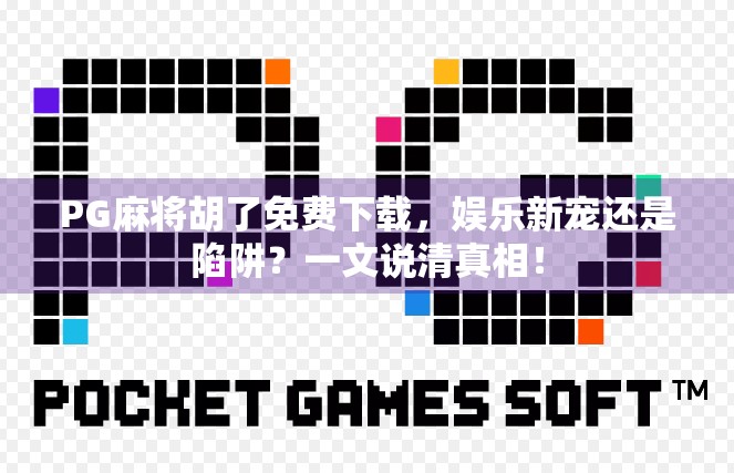 PG麻将胡了免费下载,娱乐新宠还是陷阱?一文说清真相! PG麻将胡了免费下载,娱乐新宠还是陷阱?一文说清真相!