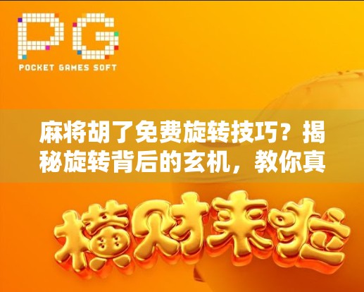 麻将胡了免费旋转技巧？揭秘旋转背后的玄机，教你真正赢在起跑线！