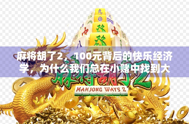 麻将胡了2，100元背后的快乐经济学，为什么我们总在小赌中找到大满足？