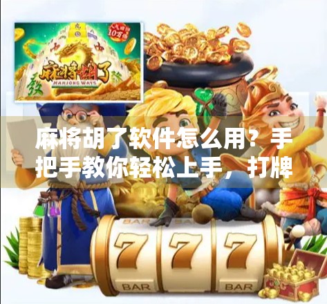 麻将胡了软件怎么用?手把手教你轻松上手,打牌不翻车! 麻将胡了软件怎么用?手把手教你轻松上手,打牌不翻车!