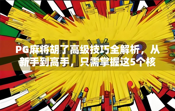 PG麻将胡了高级技巧全解析，从新手到高手，只需掌握这5个核心策略！