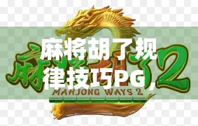 麻将胡了规律技巧PG,从入门到精通,教你掌握自摸与点炮的玄机! 麻将胡了规律技巧PG,从入门到精通,教你掌握自摸与点炮的玄机!