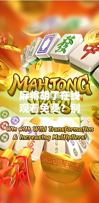 麻将胡了在线观看免费？别被免费骗了！这些套路你必须知道！