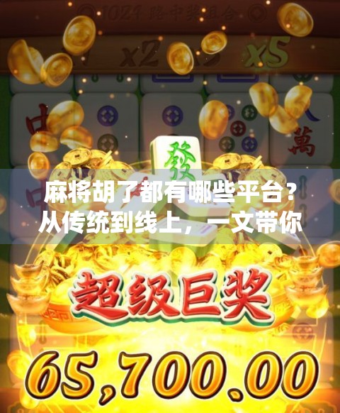 麻将胡了都有哪些平台？从传统到线上，一文带你玩转全国麻将江湖！