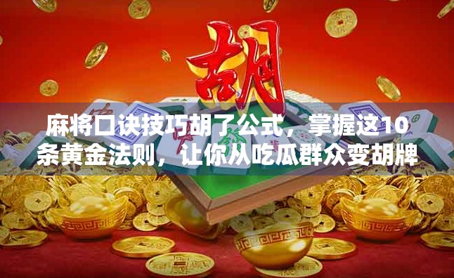 麻将口诀技巧胡了公式,掌握这10条黄金法则,让你从吃瓜群众变胡牌王者! 麻将口诀技巧胡了公式,掌握这10条黄金法则,让你从吃瓜群众变胡牌王者!