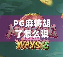 PG麻将胡了怎么设置?新手必看!手把手教你轻松上手这款热门麻将游戏!