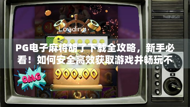 PG电子麻将胡了下载全攻略,新手必看!如何安全高效获取游戏并畅玩不卡顿?