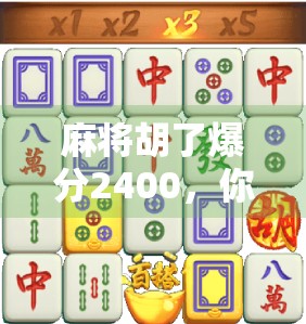 麻将胡了爆分2400，你敢信？这局牌局背后藏着的不只是运气！