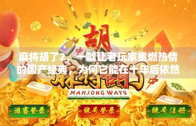 麻将胡了2,一款让老玩家重燃热情的国产经典,为何它能在十年后依然被热议? 麻将胡了2,一款让老玩家重燃热情的国产经典,为何它能在十年后依然被热议?
