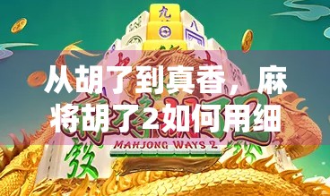 从胡了到真香，麻将胡了2如何用细节重塑传统游戏的现代魅力？