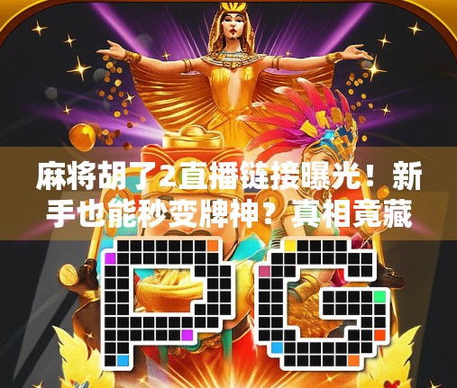 麻将胡了2直播链接曝光！新手也能秒变牌神？真相竟藏在这3个细节里！