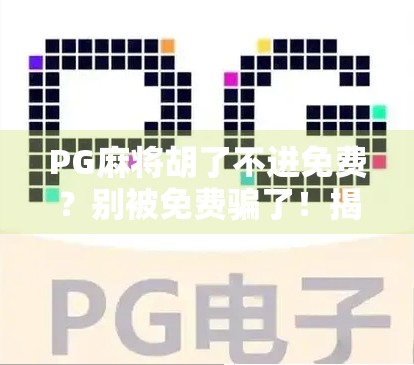 PG麻将胡了不进免费？别被免费骗了！揭秘背后的真实套路与避坑指南