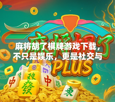 麻将胡了棋牌游戏下载,不只是娱乐,更是社交与文化的碰撞