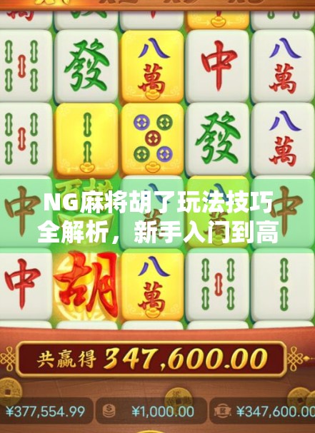 NG麻将胡了玩法技巧全解析，新手入门到高手进阶，教你轻松吃胡不翻车！