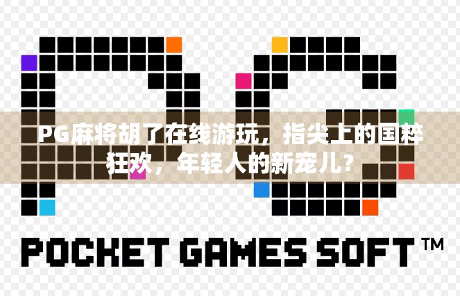 PG麻将胡了在线游玩，指尖上的国粹狂欢，年轻人的新宠儿？