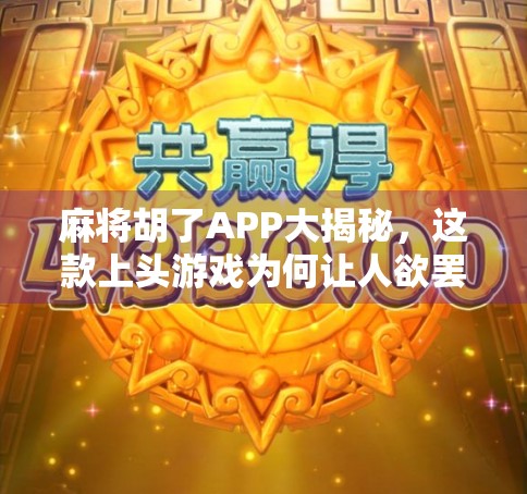 麻将胡了APP大揭秘,这款上头游戏为何让人欲罢不能?