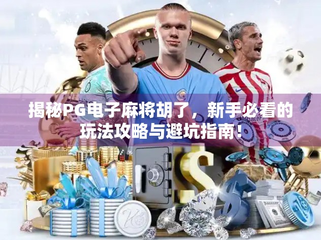 揭秘PG电子麻将胡了，新手必看的玩法攻略与避坑指南！