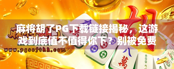 麻将胡了PG下载链接揭秘，这游戏到底值不值得你下？别被免费骗了！