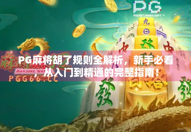 PG麻将胡了规则全解析，新手必看，从入门到精通的完整指南！