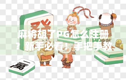 麻将胡了PG怎么注册？新手必看！手把手教你快速上手，不踩坑！