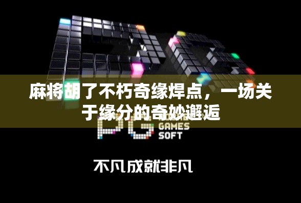 麻将胡了不朽奇缘焊点，一场关于缘分的奇妙邂逅