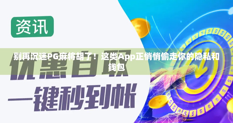 别再沉迷PG麻将胡了！这类App正悄悄偷走你的隐私和钱包