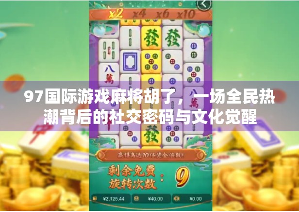 97国际游戏麻将胡了,一场全民热潮背后的社交密码与文化觉醒