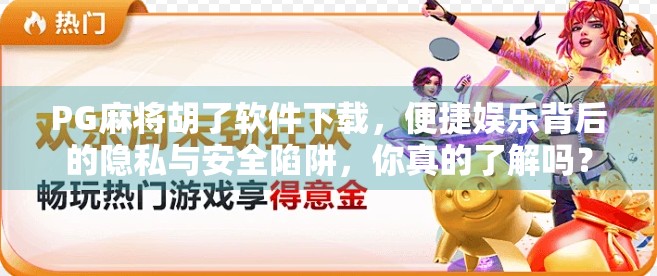 PG麻将胡了软件下载,便捷娱乐背后的隐私与安全陷阱,你真的了解吗?