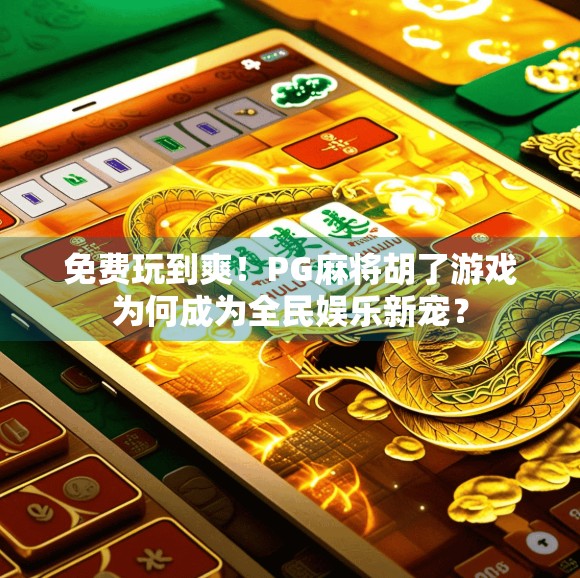 免费玩到爽！PG麻将胡了游戏为何成为全民娱乐新宠？