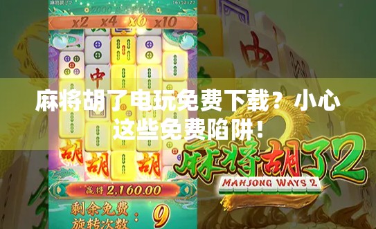 麻将胡了电玩免费下载？小心这些免费陷阱！