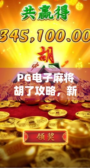PG电子麻将胡了攻略,新手入门到高手进阶,一文掌握制胜秘诀! PG电子麻将胡了攻略,新手入门到高手进阶,一文掌握制胜秘诀!