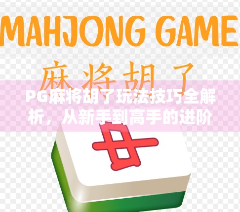 PG麻将胡了玩法技巧全解析,从新手到高手的进阶之路